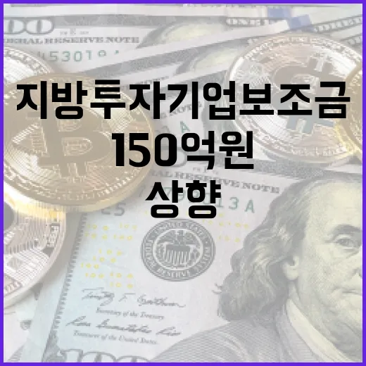 지방투자기업 보조금 150억원 상향 활성화 기대!