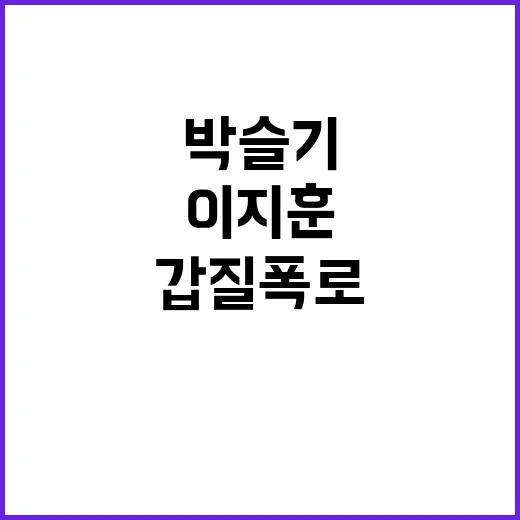 갑질 폭로, 박슬기와 이지훈의 충격적 이야기!