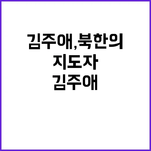 김주애, 북한의 차기 지도자 가능성에 주목!