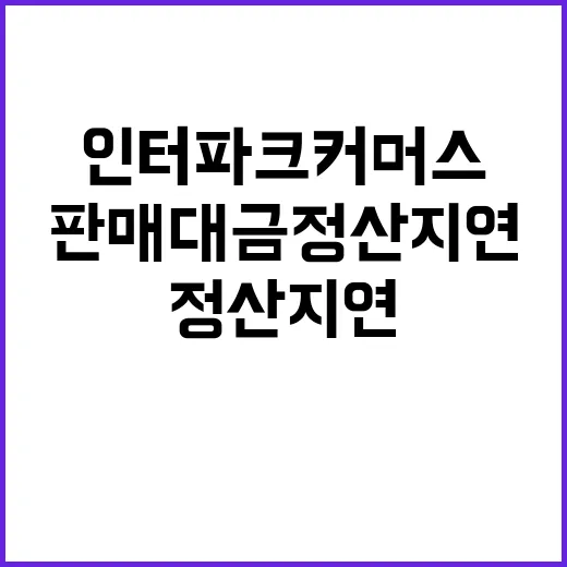 인터파크커머스, 판매대금 정산 지연으로 사용자 불만 폭주!