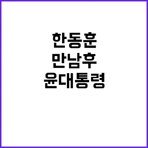 한동훈, 윤 대통령과 만남 후 자신감 드러내