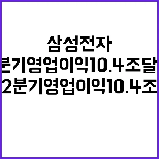 삼성전자, 2분기 영업이익 10.4조 달성!