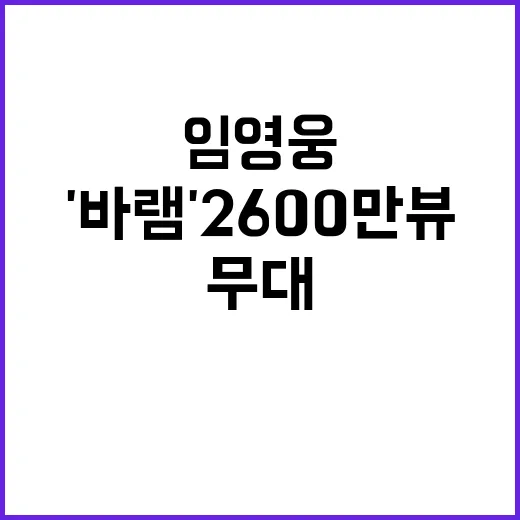 '바램' 2600만뷰, 임영웅의 애절한 무대 공개!