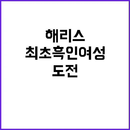 해리스, 최초 흑인 여성 후보의 역사적 도전!