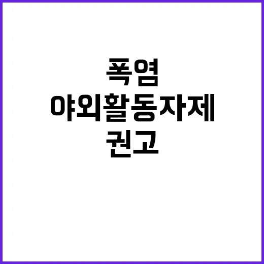 폭염, 야외활동 자제와 농작업 중단 권고!