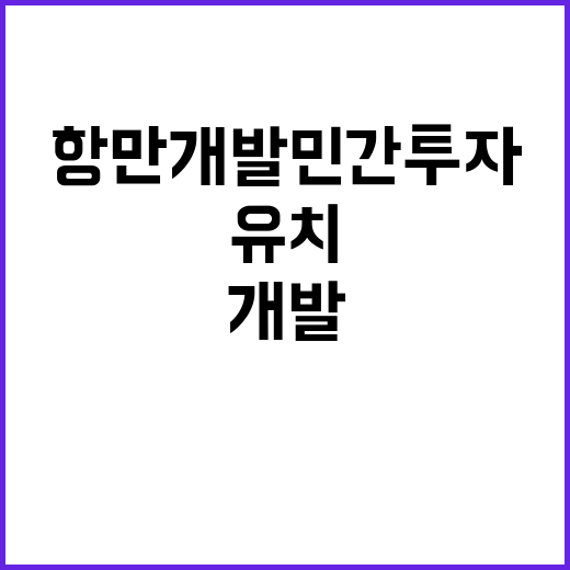 항만개발 민간투자, 5600억 원 유치 성과!