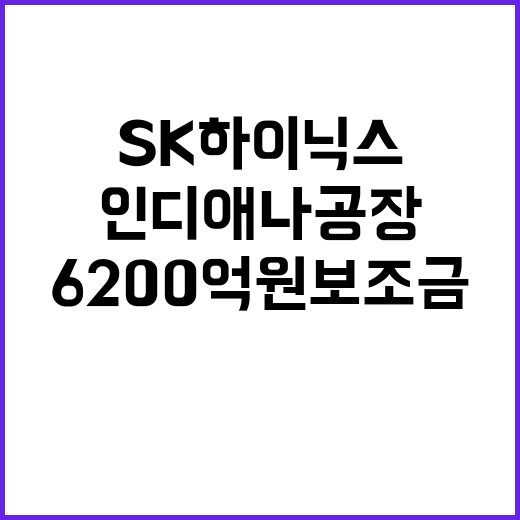 SK하이닉스, 인디애나 공장으로 6200억원 보조금 수령!