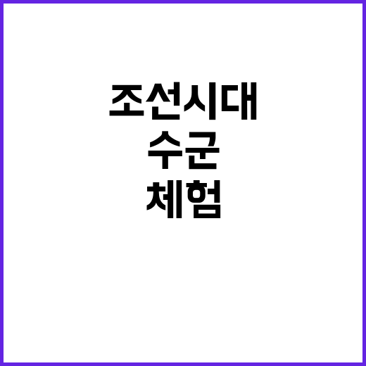 조선시대 수군 병영체험의 놀라운 순간들!