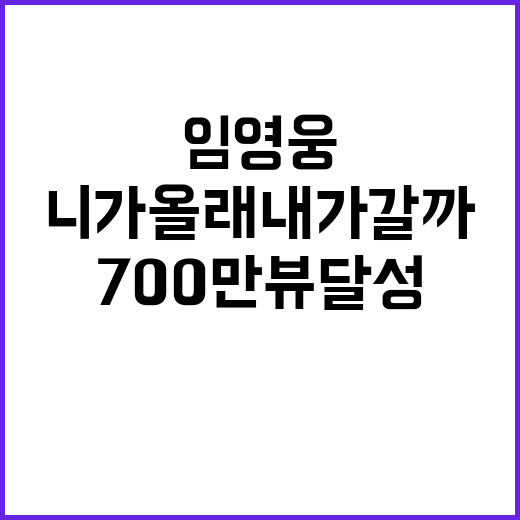 임영웅 '니가 올래 내가 갈까' 700만뷰 달성!