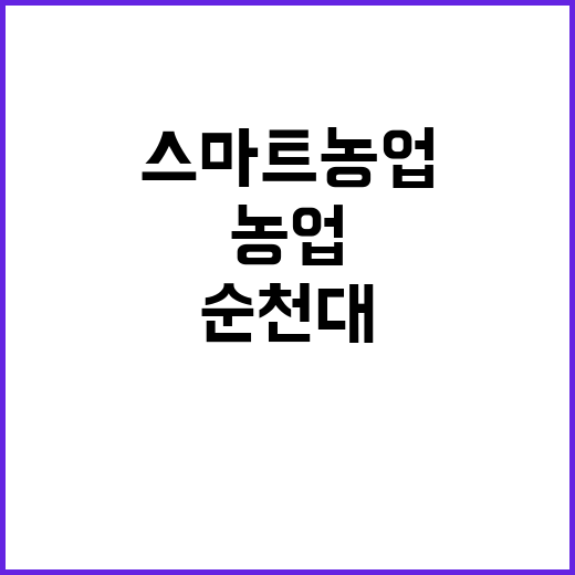 스마트농업 기관 첫 지정, 순천대와 연암대!