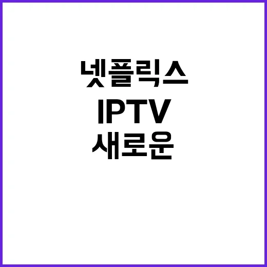 IPTV, 넷플릭스처럼 바뀌는 새로운 시대 시작!