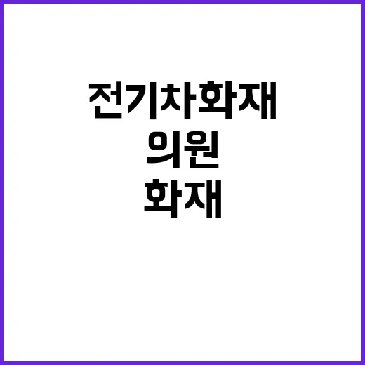 전기차 화재, 정희용 의원의 시급한 요구사항 공개!