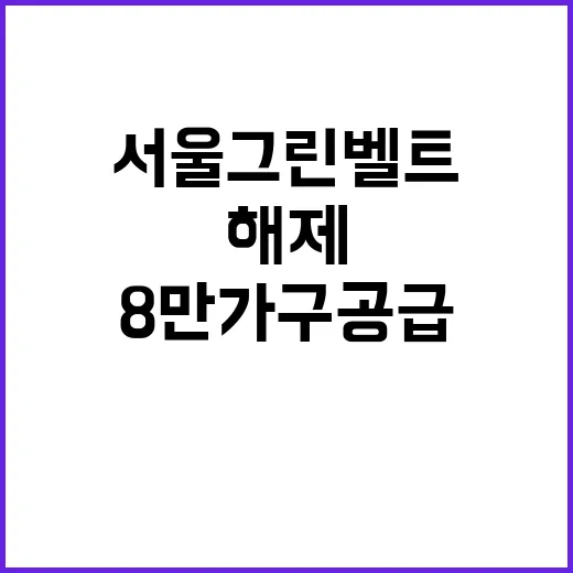 서울 그린벨트 전면 해제, 8만 가구 공급!