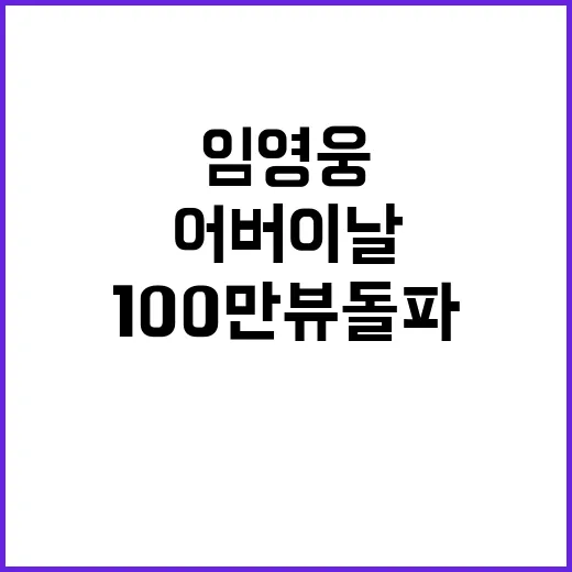 임영웅 어버이날 영상 100만뷰 돌파 화제!