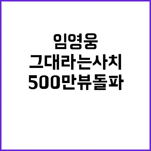 임영웅 그대라는 사치 영상 500만뷰 돌파!