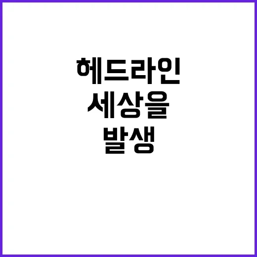 헤드라인 지금 세상을 뒤흔드는 사건이 발생했다!