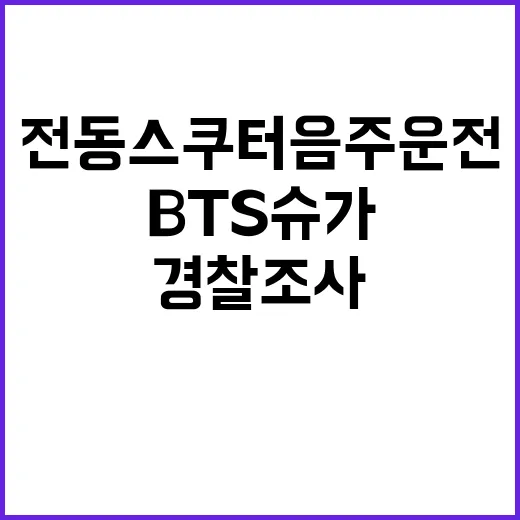 전동 스쿠터 음주 운전 BTS 슈가 경찰 조사!