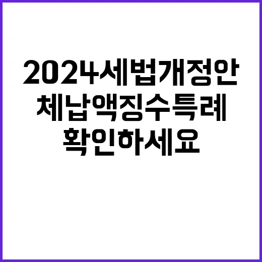 2024 세법개정안 체납액 징수특례 꼭 확인하세요!