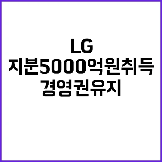 LG 지분 5000억원 취득 경영권 유지와 수익 증가!