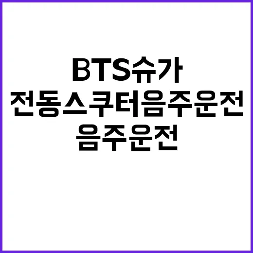 전동 스쿠터 음주 운전…BTS 슈가의 충격 사실!