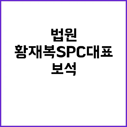 법원 보석 황재복 SPC 대표 석방 소식!