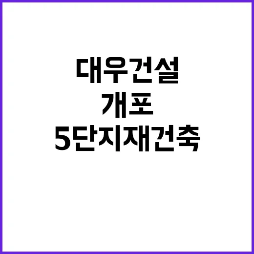 개포5단지 재건축 대우건설의 승리 순간 공개!