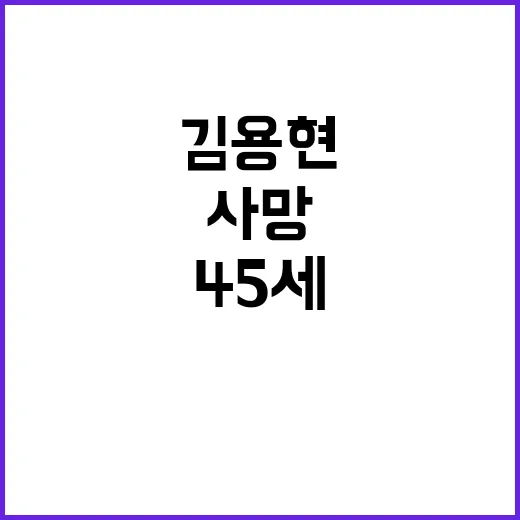 김용현 45세 사망 소식에 충격과 슬픔