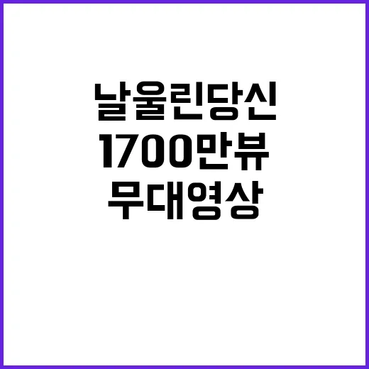 날 울린 당신 무대영상 1700만뷰 기록!