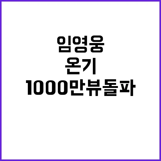 임영웅 신곡 온기 1000만뷰 돌파 이유는?