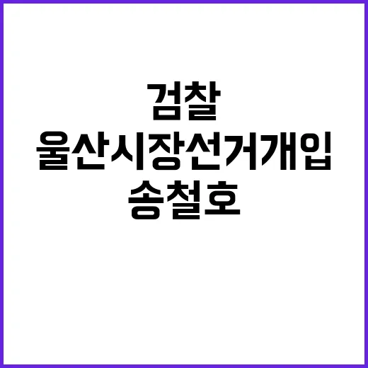 검찰 울산시장 선거개입 송철호·황운하 징역형 구형!