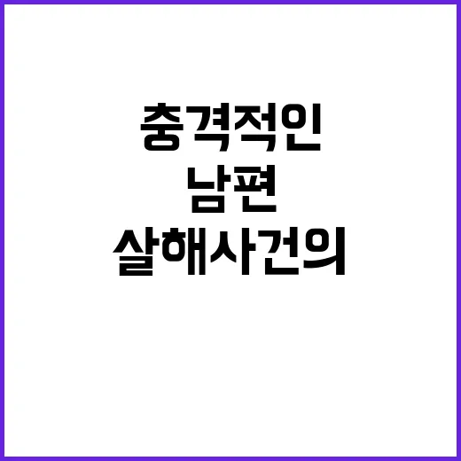 이별 통보 남편 살해 사건의 충격적인 전말!