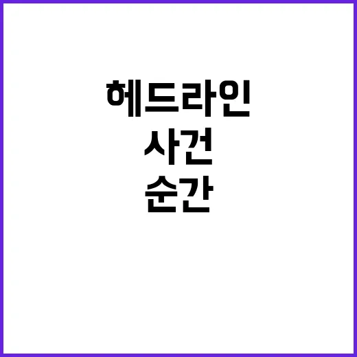 헤드라인 지금 이 순간 당신이 놓친 사건들!