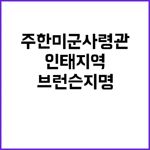 주한미군사령관 브런슨 지명…인태지역 경험 화제!