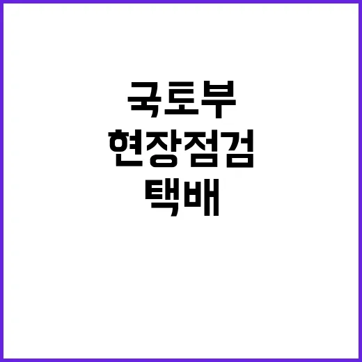 택배업계 근로여건 국토부 현장 점검 계속된다!