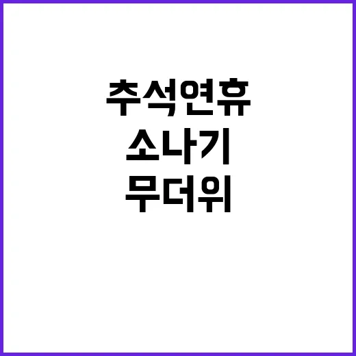 소나기 예보 무더위 속 추석 연휴 일정 주의!