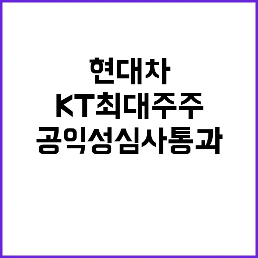 KT 최대주주 지위 현대차그룹 공익성 심사 통과!