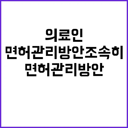 복지부 의료인 면허관리 방안 조속히 발표 예정!