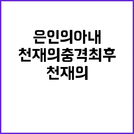 천재의 충격 최후 은인의 아내와의 밀회!