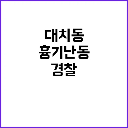 ‘흉기 난동’ 대치동 경찰 순찰 강화 소식!