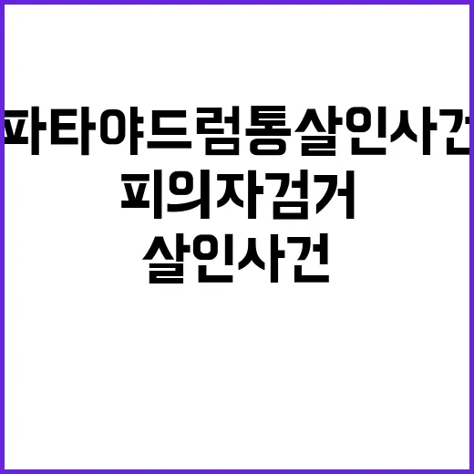 ‘파타야 드럼통 살인사건’ 피의자 검거 실체 확인되나?