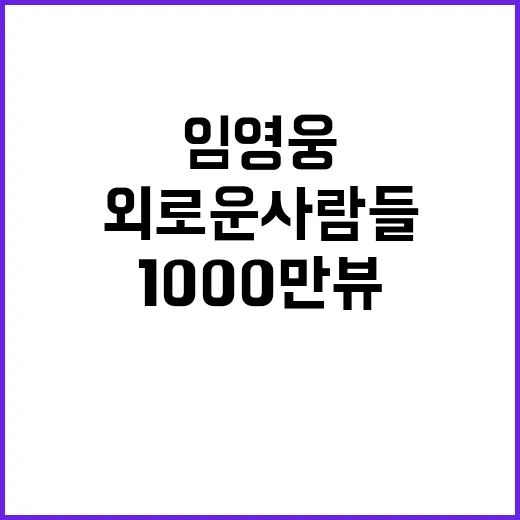 외로운 사람들 1000만뷰… 임영웅의 기록 계속된다!