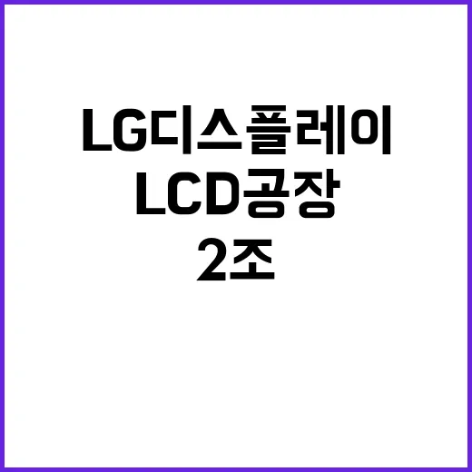 LCD 공장 LG디스플레이의 2조 매각 소식!