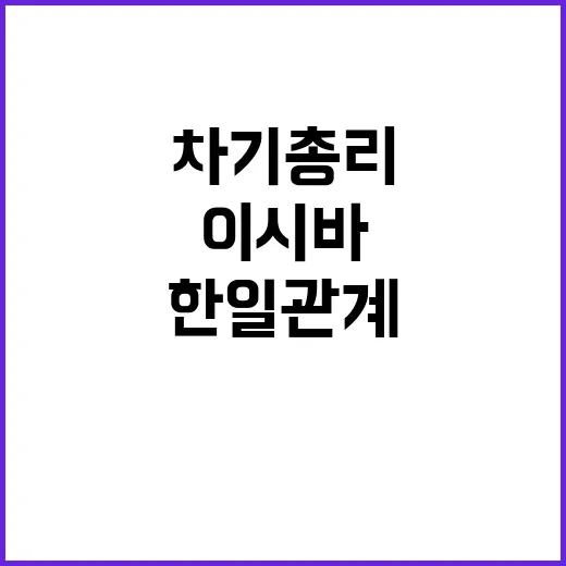 이시바 차기 총리 한일관계 훈풍의 새로운 가능성.