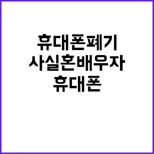 휴대폰 폐기 사실혼 배우자 상고로 새로운 진실!