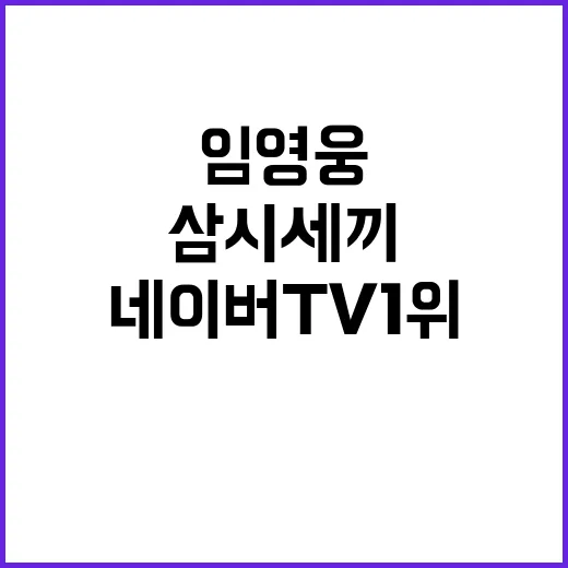 임영웅 삼시세끼 2회차 네이버TV 1위 기록!