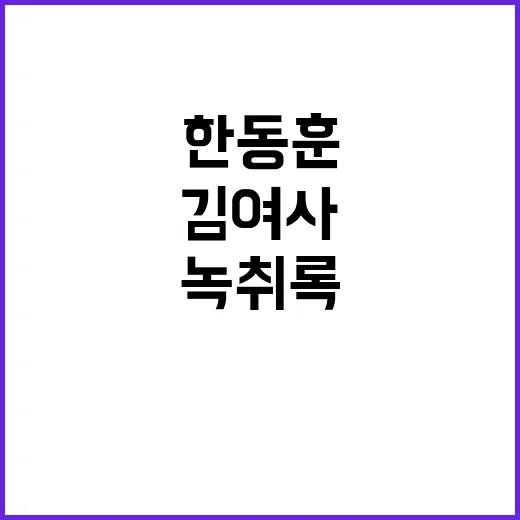 한동훈 녹취록 김 …