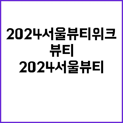 2024 서울뷰티위크 관계자들로 북적하는 놀라운 현장!