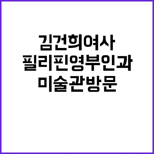 김건희 여사 필리핀 영부인과 특별한 미술관 방문!