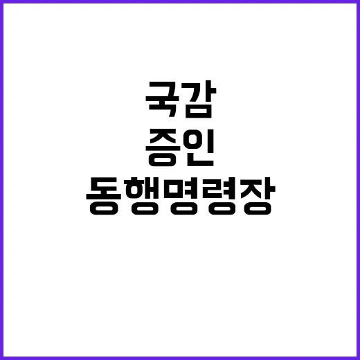 국감 증인 고발 동행명령장 사흘 새 8건 발부!