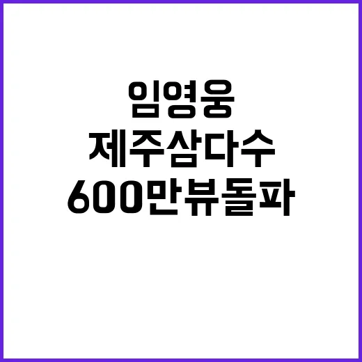 제주삼다수 임영웅 광고로 600만뷰 돌파!